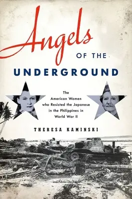 Engel des Untergrunds: Die amerikanischen Frauen, die im Zweiten Weltkrieg auf den Philippinen Widerstand gegen die Japaner leisteten - Angels of the Underground: The American Women Who Resisted the Japanese in the Philippines in World War II