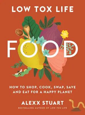 Low Tox Life Food: Einkaufen, Kochen, Tauschen, Sparen und Essen für einen glücklichen Planeten - Low Tox Life Food: How to Shop, Cook, Swap, Save and Eat for a Happy Planet