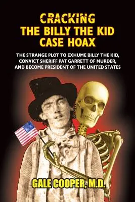 Die Entlarvung des Billy the Kid-Falles - Hoax: Das bizarre Komplott, Billy the Kid auszulöschen, Sheriff Pat Garret des Mordes zu überführen und Präsident der Einheit zu werden - Cracking the Billy the Kid Case Hoax: The Bizarre Plot to Exhume Billy the Kid, Convict Sheriff Pat Garret of Murder, and Become President of the Unit