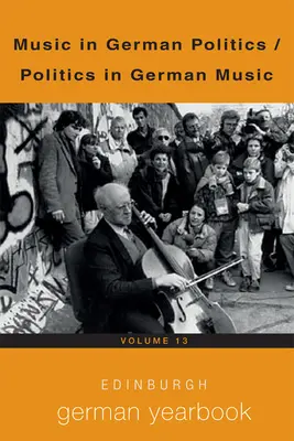 Edinburgh German Yearbook 13: Musik in der deutschen Politik / Politik in der deutschen Musik - Edinburgh German Yearbook 13: Music in German Politics / Politics in German Music