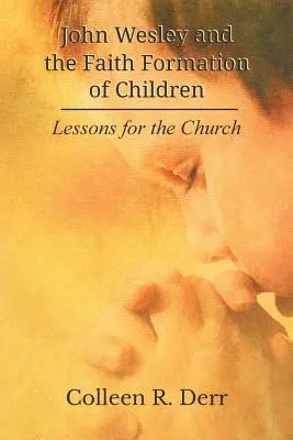 John Wesley und die Glaubenserziehung von Kindern: Lektionen für die Kirche - John Wesley and the Faith Formation of Children: Lessons for the Church