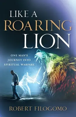 Wie ein brüllender Löwe: Die Reise eines Mannes in den geistlichen Kampf - Like a Roaring Lion: One Man's Journey Into Spiritual Warfare