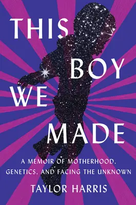 This Boy We Made: Ein Memoir über Mutterschaft, Genetik und das Unbekannte - This Boy We Made: A Memoir of Motherhood, Genetics, and Facing the Unknown