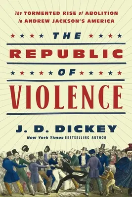 Die Republik der Gewalt: Der quälende Aufstieg der Abolition in Andrew Jacksons Amerika - The Republic of Violence: The Tormented Rise of Abolition in Andrew Jackson's America