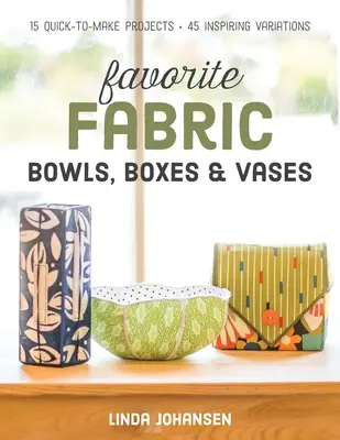 Lieblings-Stoffschalen, -Boxen und -Vasen: 15 schnell zu realisierende Projekte - 45 inspirierende Variationen - Favorite Fabric Bowls, Boxes & Vases: 15 Quick-To-Make Projects - 45 Inspiring Variations