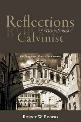 Überlegungen eines desillusionierten Calvinisten: Die beunruhigenden Realitäten des Calvinismus - Reflections of a Disenchanted Calvinist: The Disquieting Realities of Calvinism