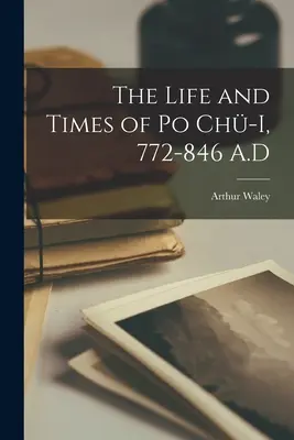Das Leben und die Zeiten von Po Chü-i, 772-846 n. Chr. - The Life and Times of Po Chü-i, 772-846 A.D