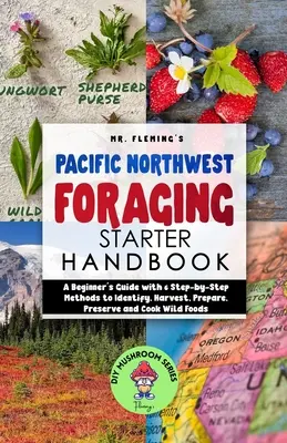 Pazifischer Nordwesten Foraging Starter Handbuch: Ein Einsteigerhandbuch mit 6 Schritt-für-Schritt-Methoden zum Identifizieren, Ernten, Zubereiten, Konservieren und Kochen von Wildnahrung - Pacific Northwest Foraging Starter Handbook: A Beginner's Guide with 6 Step-by-Step Methods to Identify, Harvest, Prepare, Preserve and Cook Wild Food