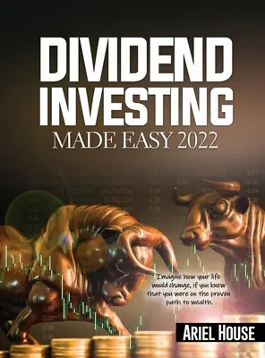 Dividend Investing Made Easy 2022: Stellen Sie sich vor, wie sich Ihr Leben verändern würde, wenn Sie wüssten, dass Sie auf dem bewährten Weg zum Reichtum sind - Dividend Investing Made Easy 2022: Imagine how your life would change, if you knew that you were on the proven path to wealth