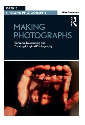 Fotografieren: Planen, Entwickeln und Erstellen von Originalfotografien - Making Photographs: Planning, Developing and Creating Original Photography