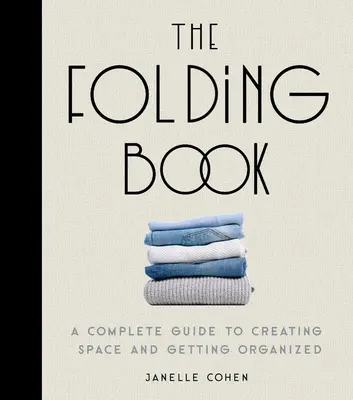 Das Faltbuch: Ein kompletter Leitfaden, um Platz zu schaffen und sich zu organisieren - The Folding Book: A Complete Guide to Creating Space and Getting Organized