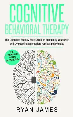 Kognitive Verhaltenstherapie: Der vollständige Leitfaden zur Umschulung Ihres Gehirns und zur Überwindung von Depressionen, Ängsten und Phobien (Kognitive Verhaltenstherapie) - Cognitive Behavioral Therapy: The Complete Step by Step Guide on Retraining Your Brain and Overcoming Depression, Anxiety and Phobias (Cognitive Beh