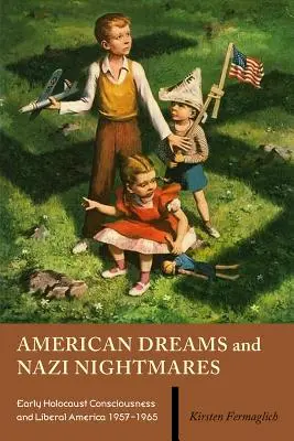 Amerikanische Träume und Nazi-Alpträume: Das frühe Holocaust-Bewusstsein und das liberale Amerika, 1957-1965 - American Dreams and Nazi Nightmares: Early Holocaust Consciousness and Liberal America, 1957-1965