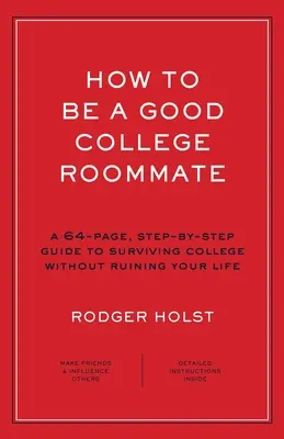 Wie man ein guter College-Mitbewohner wird: Ein 64-seitiger, schrittweiser Leitfaden, um das College zu überleben, ohne sein Leben zu ruinieren - How to Be a Good College Roommate: A 64-Page, Step-By-Step Guide to Surviving College Without Ruining Your Life