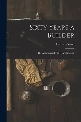 Sechzig Jahre als Baumeister: die Autobiographie von Henry Ericsson - Sixty Years a Builder: the Autobiography of Henry Ericsson