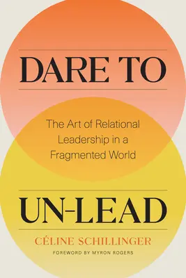 Wage es, nicht zu führen: Die Kunst der relationalen Führung in einer fragmentierten Welt - Dare to Un-Lead: The Art of Relational Leadership in a Fragmented World