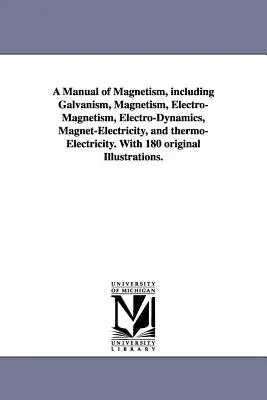Ein Handbuch des Magnetismus, einschließlich Galvanismus, Magnetismus, Elektro-Magnetismus, Elektro-Dynamik, Magnet-Elektrizität und Thermo-Elektrizität. Mit 180 Originalen - A Manual of Magnetism, including Galvanism, Magnetism, Electro-Magnetism, Electro-Dynamics, Magnet-Electricity, and thermo-Electricity. With 180 origi
