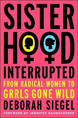 Schwesternschaft, unterbrochen: Von radikalen Frauen zu wildgewordenen Grrls - Sisterhood, Interrupted: From Radical Women to Grrls Gone Wild