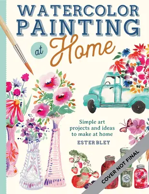 Aquarellmalerei zu Hause: Einfach zu befolgende Malprojekte, inspiriert von der Gemütlichkeit des Zuhauses und den Farben des Gartens, Band 1 - Watercolor Painting at Home: Easy-To-Follow Painting Projects Inspired by the Comforts of Home and the Colors of the Gardenvolume 1
