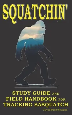 Squatchin': Studien- und Feldhandbuch für die Suche nach dem Sasquatch - Squatchin': Study Guide and Field Handbook for Tracking Sasquatch