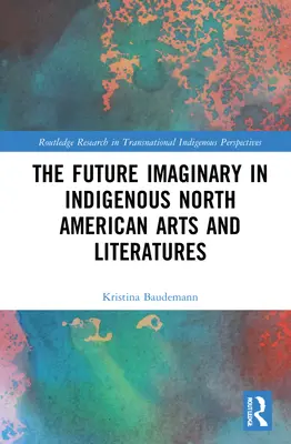 Das Zukunftsimaginäre in den indigenen Künsten und Literaturen Nordamerikas - The Future Imaginary in Indigenous North American Arts and Literatures