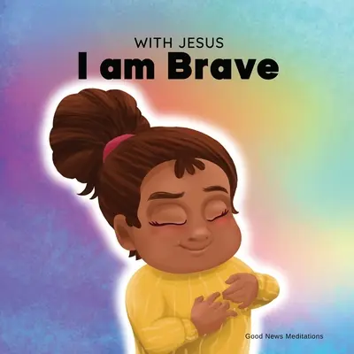 Mit Jesus bin ich mutig: Ein christliches Kinderbuch über das Vertrauen auf Gott, um Sorgen, Ängste und die Angst vor der Dunkelheit zu überwinden - With Jesus I am brave: A Christian children book on trusting God to overcome worry, anxiety and fear of the dark