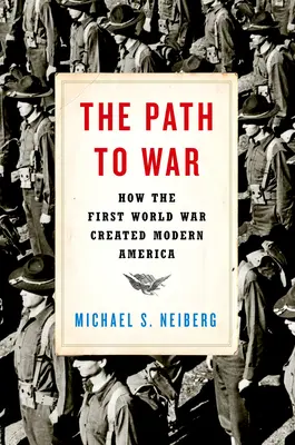 Der Weg zum Krieg: Wie der Erste Weltkrieg das moderne Amerika schuf - The Path to War: How the First World War Created Modern America