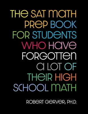 Das SAT Mathe-Vorbereitungsbuch für Schüler, die viel von der High School Mathe vergessen haben - The SAT Math Prep Book for Students Who Have Forgotten a Lot of Their High School Math