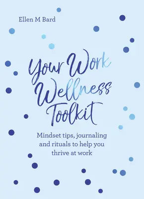 Ihr Work Wellness Toolkit: Tipps zur Einstellung, Tagebuchführung und Rituale, die Ihnen helfen, erfolgreich zu sein - Your Work Wellness Toolkit: Mindset Tips, Journaling and Rituals to Help You Thrive