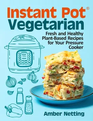 Instant Pot(R) Vegetarisch: Frische und gesunde Rezepte auf pflanzlicher Basis für Ihren Schnellkochtopf: Ein Kochbuch - Instant Pot(R) Vegetarian: Fresh and Healthy Plant-Based Recipes for Your Pressure Cooker: A Cookbook