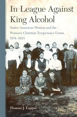 Im Bündnis gegen König Alkohol: Amerikanische Ureinwohnerinnen und die Woman's Christian Temperance Union, 1874-1933 - In League Against King Alcohol: Native American Women and the Woman's Christian Temperance Union, 1874-1933