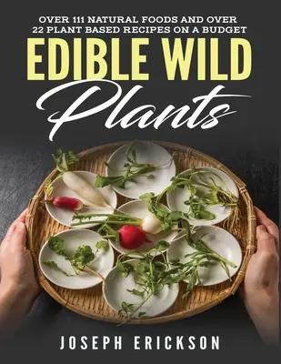 Essbare Wildpflanzen: Über 111 natürliche Lebensmittel und über 22 pflanzliche Rezepte für den kleinen Geldbeutel - Edible Wild Plants: Over 111 Natural Foods and Over 22 Plant-Based Recipes On A Budget