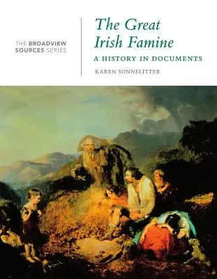 Die große irische Hungersnot: Eine Geschichte in Dokumenten: (aus der Broadview Sources Series) - The Great Irish Famine: A History in Documents: (from the Broadview Sources Series)