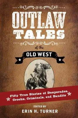 Outlaw Tales of the Old West: Fünfzig wahre Geschichten von Desperados, Gaunern, Verbrechern und Banditen - Outlaw Tales of the Old West: Fifty True Stories of Desperados, Crooks, Criminals, and Bandits