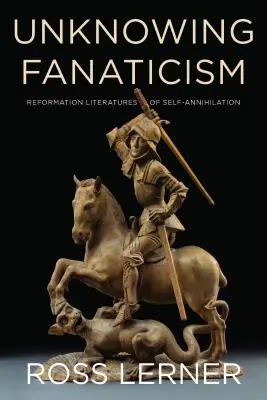 Unwissentlicher Fanatismus: Reformationsliteraturen der Selbstvernichtung - Unknowing Fanaticism: Reformation Literatures of Self-Annihilation