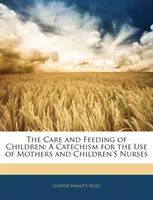 Pflege und Ernährung von Kindern - Ein Katechismus für den Gebrauch von Müttern und Kinderkrankenschwestern - Care and Feeding of Children - A Catechism for the Use of Mothers and Children's Nurses