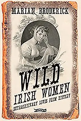 Wilde irische Frauen: Außergewöhnliche Leben aus der Geschichte - Wild Irish Women: Extraordinary Lives from History