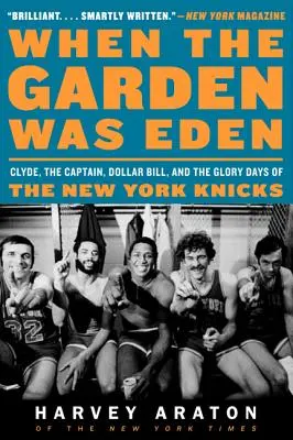 Als der Garten Eden war: Clyde, der Kapitän, Dollar Bill und die glorreichen Tage der New York Knicks - When the Garden Was Eden: Clyde, the Captain, Dollar Bill, and the Glory Days of the New York Knicks