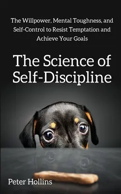 Die Wissenschaft der Selbstdisziplin: Die Willenskraft, mentale Stärke und Selbstkontrolle, um Versuchungen zu widerstehen und Ihre Ziele zu erreichen - The Science of Self-Discipline: The Willpower, Mental Toughness, and Self-Control to Resist Temptation and Achieve Your Goals