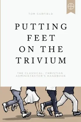Das Trivium mit Füßen treten: Das Handbuch für klassisch-christliche Administratoren - Putting Feet on the Trivium: The Classical Christian Administrator's Handbook