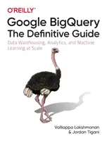 Google Bigquery: Der endgültige Leitfaden: Data Warehousing, Analytik und maschinelles Lernen in großem Maßstab - Google Bigquery: The Definitive Guide: Data Warehousing, Analytics, and Machine Learning at Scale