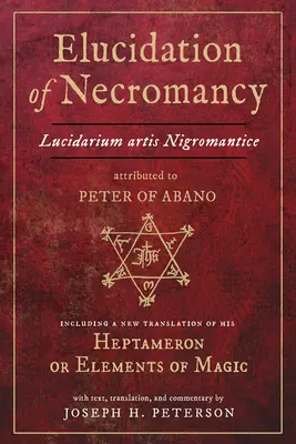 Erläuterung der Nekromantie Lucidarium Artis Nigromantice, die Petrus von Abano zugeschrieben wird: mit einer neuen Übersetzung seines Heptameron oder Elemente der Magie - Elucidation of Necromancy Lucidarium Artis Nigromantice Attributed to Peter of Abano: Including a New Translation of His Heptameron or Elements of Mag