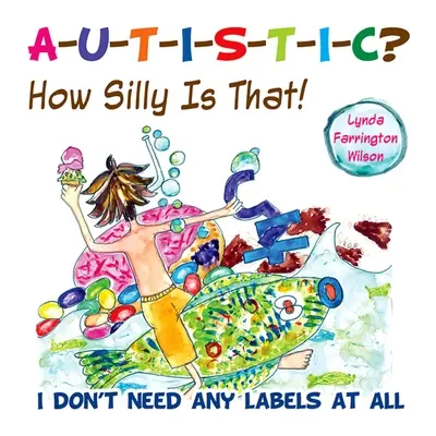 Autistisch? Wie albern ist das denn!: Ich brauche überhaupt keine Etiketten - Autistic? How Silly Is That!: I Don't Need Any Labels at All