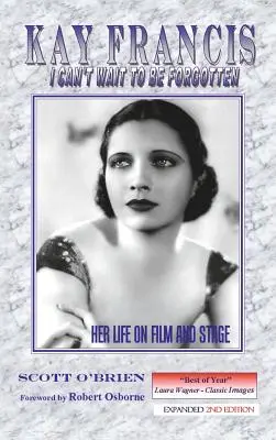 Kay Francis: Ich kann es nicht erwarten, vergessen zu werden: Ihr Leben in Film und auf der Bühne - Kay Francis: I Can't Wait to Be Forgotten: Her Life on Film and Stage