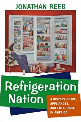 Die Nation der Kältetechnik: Eine Geschichte von Eis, Geräten und Unternehmen in Amerika - Refrigeration Nation: A History of Ice, Appliances, and Enterprise in America