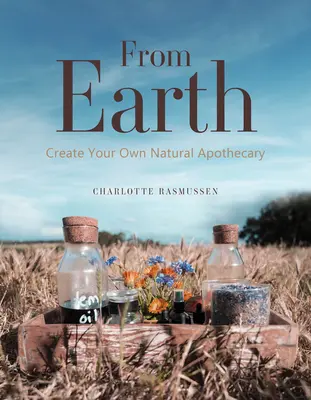 Von der Erde: Erstellen Sie Ihre eigene Naturapotheke - From Earth: Create Your Own Natural Apothecary