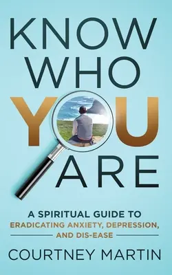 Erkenne, wer du bist: Ein spiritueller Leitfaden zur Beseitigung von Ängsten, Depressionen und Unwohlsein - Know Who You Are: A Spiritual Guide to Eradicating Anxiety, Depression, and Dis-ease