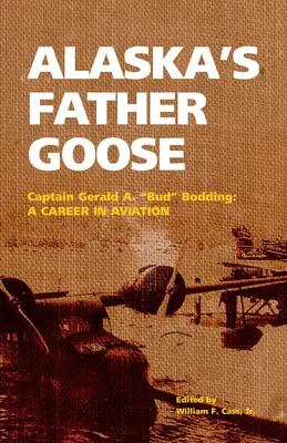 Alaskas Vater Gans: Kapitän Gerald A. Bud Bodding: Eine Karriere in der Luftfahrt - Alaska's Father Goose: Captain Gerald A. Bud Bodding: A Career in Aviation