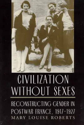 Zivilisation ohne Geschlechter: Die Rekonstruktion der Geschlechter im Nachkriegsfrankreich, 1917-1927 - Civilization Without Sexes: Reconstructing Gender in Postwar France, 1917-1927