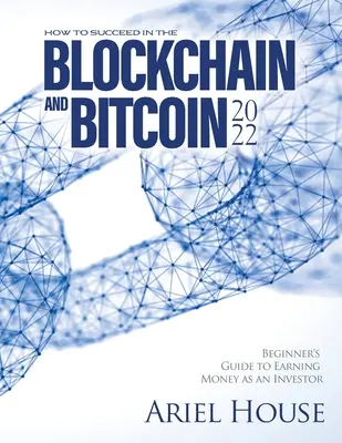 Erfolg mit Blockchain und Bitcoin 2022: Anleitung für Anfänger zum Geldverdienen als Investor - How to Succeed in the Blockchain and Bitcoin 2022: Beginner's Guide to Earning Money as an Investor